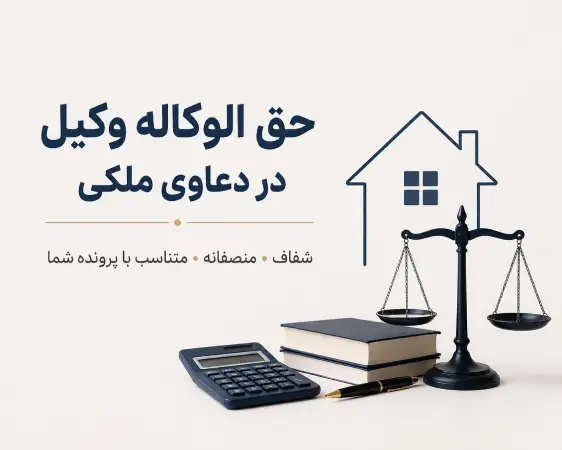 حق الوکاله وکیل در دعاوی ملکی | راهنمای جامع محاسبه و توافق
