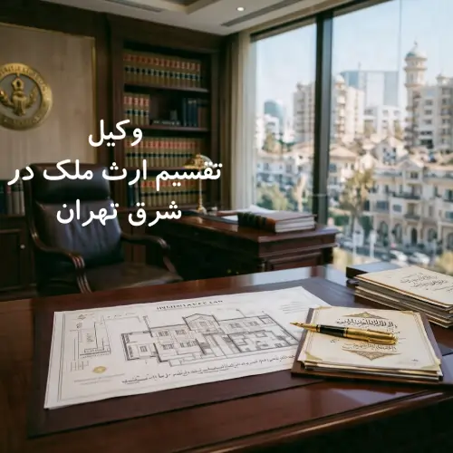 وکیل تقسیم ارث ملک در شرق تهران