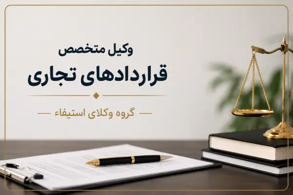 وکیل متخصص قراردادهای تجاری؛ نگهبان امنیت سرمایه‌گذاری و توسعه کسب‌وکار